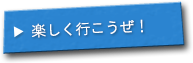 楽しく行こうぜ！