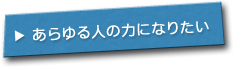 あらゆる人の力になりたい